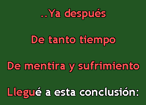 ..Ya despue'as
De tanto tiempo
De mentira y sufrimiento

Llegue'z a esta conclusic'mc