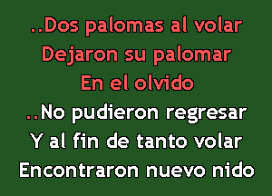 ..Dos palomas al volar
Dejaron su palomar
En el olvido
..No pudieron regresar
Y al fin de tanto volar
Encontraron nuevo nido