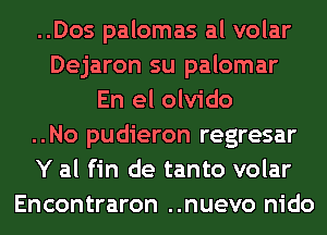 ..Dos palomas al volar
Dejaron su palomar
En el olvido
..No pudieron regresar
Y al fin de tanto volar
Encontraron ..nuevo nido