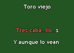 Toro viejo

Tres caba..llo..s

Y aunque lo vean