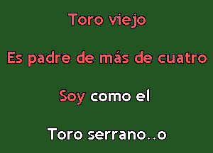 Toro viejo

Es padre de m6s de cuatro

Soy como el

Toro serrano. .o