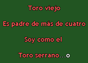 Toro viejo

Es padre de m6s de cuatro

Soy como el

Toro serrano. . .o