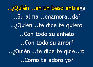 ..gQuMn ..en un beso entrega
..Su alma ..enamora..da?
..gQuMn ..te dice te quiero
..Con todo su anhelo
..Con todo su amor?
..gQuMn ..te dice te quie..ro
..Como te adoro yo?