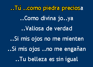 ..le ..como piedra preciosa
..Como divina jo..ya
..Valiosa de verdad

..Si mis ojos no me mienten

..Si mis ojos ..no me engaFIan

..Tu belleza es sin igual