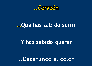 . .Corazc'm

..Que has sabido sufrir

Y has sabido querer

..Desafiando el dolor