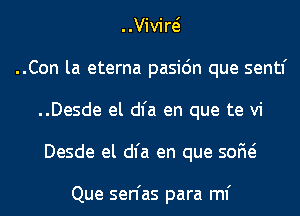 ..Vivire'
..Con la eterna pasic'm que sentf
..Desde el dl'a en que te vi
Desde el dl'a en que 50M

Que sen'as para ml'