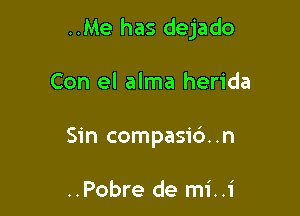 ..Me has dejado

Con el alma herida
Sin compasib..n

..Pobre de mi..1'