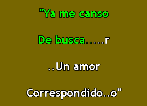Ya me canso
De busca ..... r

..Un amor

Correspondido. .o
