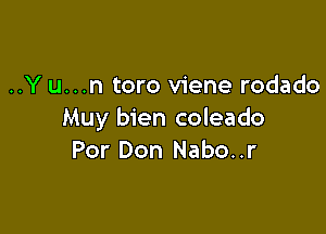 ..Y u...n toro viene rodado

Muy bien coleado
Por Don Nabo..r