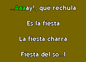 ..Aaaay!, quc'e rechula

Es la fiesta

La fiesta charra

Fiesta del so. .I