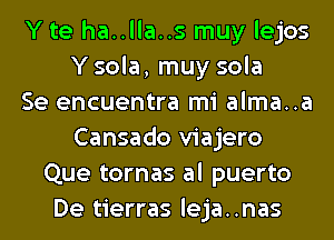 Y te ha..lla..s muy lejos
Y sola, muy sola
Se encuentra mi alma..a
Cansado viajero
Que tornas al puerto
De tierras leja..nas