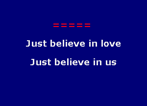 Just believe in love

Just believe in us