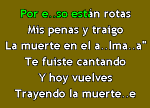 Por e..so estan rotas
Mis penas y traigo
La muerte en el a..lma..a
Te fuiste cantando
Y hoy vuelves
Trayendo la muerte..e
