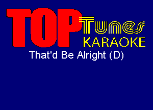 Twmcw
KARAOKE
That'd Be Alright (D)