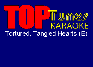 Twmcw
KARAOKE
Tortured, Tangled Hearts (E)