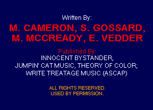 Written By

INNOCENT BYSTANDER,
JUMPIN' CATMUSIC, THEORY OF COLOR,
WRITE TREATAGE MUSIC (ASCAP)

ALL RIGHTS RESERVED
USED BY PEPMISSJON
