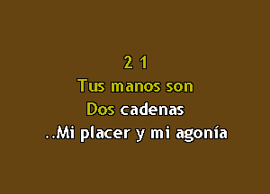 2 1
Tus manos son

Dos cadenas
..Mi placer y mi agonia