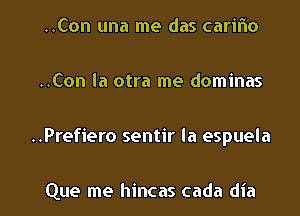 ..Con una me das carifno

..Con la otra me dominas

..Prefiero sentir la espuela

Que me hincas cada dia