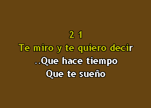 2 1
Te miro y te quiero decir

..Que hace tiempo
Que te suelio