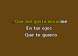 ..Que me gusta mirarme

En tus ojos
..Que te quiero