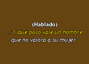 (Hablado)

JV que' poco vale un hombre
que no valora a su mujer