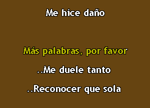 Me hice dalio

Mas palabras, por favor

..Me duele tanto

..Reconocer que sola