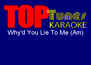 Twmcw
KARAOKE
Why'd You Lie To Me (Am)