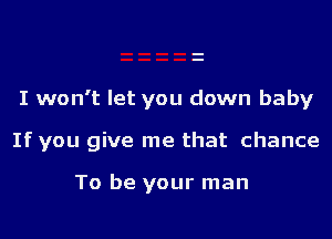 I won't let you down baby

If you give me that chance

To be your man