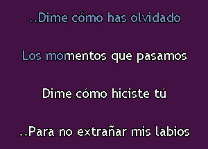 ..Dime cdmo has olvidado

Los mementos que pasamos

Dime cdmo hiciste tlj

..Para no extrar'iar mis labios