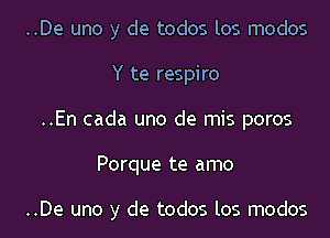 ..De uno y de todos los modos
Y te respiro
..En cada uno de mis poms
Porque te amo

..De uno y de todos los modos