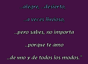 ..a!egre, ..desierto,

..0 veces Huvioso,
..pero mbes, no importa
..p0rque te amo

..de rmo y de todos los modos. 
