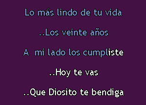 Lo m3 lindo de tu Vida
..Los veinte aFIos

A mi lado los cumpliste

..Hoy te vas

..Que Diosito te bendiga
