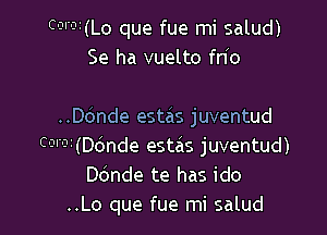 Coror(Lo que fue mi salud)
Se ha vuelto fn(o

..ande estas juventud
C'?'31(D(Snde estzis juventud)
ande te has ido
..Lo que fue mi salud