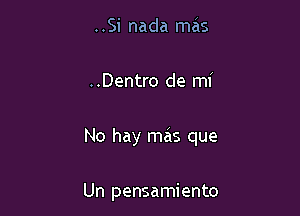 ..Si nada mas

..Dentro de mi

No hay mas que

Un pensamiento