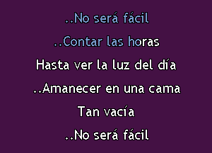 ..No sera facil

..Contar las horas

Hasta ver la luz del dia

..Amanecer en una cama
Tan vacia

..No sera facil