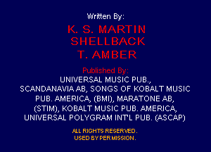 Written Byi

UNIVERSAL MUSIC PUB.,
SCANDANAVIA AB, SONGS OF KOBALT MUSIC

PUB. AMERICA, (BMIJ, MARATONE AB,

(STIM), KOBALT MUSIC PUB. AMERICA,
UNIVERSAL POLYGRAM INTL PUB. (ASCAP)

PLL RIGHTS RESERVED.
USED BY PERMISSION.