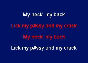 My neck my back

Lick my pitssy and my crack