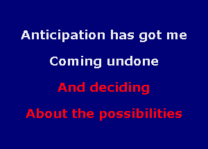 Anticipation has got me

Coming undone