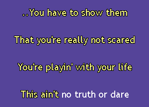 ..You have to show them

That you're really not scared

You're playin' with your life

This ain't no truth or dare