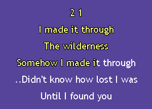 2 1
I made it through

The wilderness

Somehow I made it through

..Didn't know how lost I was

Until I found you