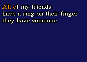 All of my friends
have a ring on their finger
they have someone