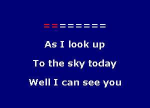 As I look up
To the sky today

Well I can see you