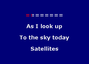 As I look up

To the sky today

Satellites