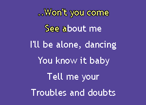 ..Won't you come

See about me

I'll be alone, dancing

You know it baby
Tell me your
Troubles and doubts