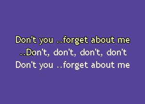 Don't you ..forget about me

..Don't, don't, don't, don't
Don't you ..forget about me