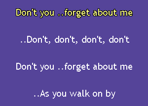 Don't you ..forget about me

..Don't, don't, don't, don't

Don't you ..forget about me

..As you walk on by