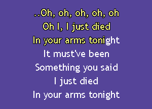 ..0h, oh, oh, oh, oh
Oh I, I just died
In your arms tonight

It must've been
Something you said
I just died
In your arms tonight