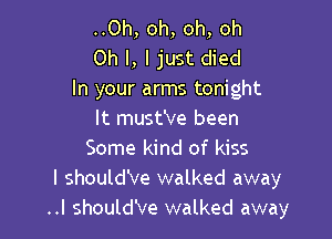 ..Oh, oh, oh, oh
Oh I, I just died
In your arms tonight

It must've been
Some kind of kiss
I should've walked away
..I should've walked away