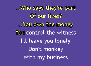 ..Who says they're part
Of our lives?
..You own the money
You control the witness

I'll leave you lonely
Don't monkey
With my business