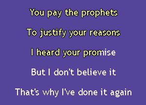 You pay the prophets
To justify your reasons
I heard your promise

But I don't believe it

That's why I've done it again